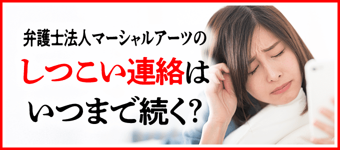 弁護士法人マーシャルアーツからのしつこい連絡はいつまで続く?