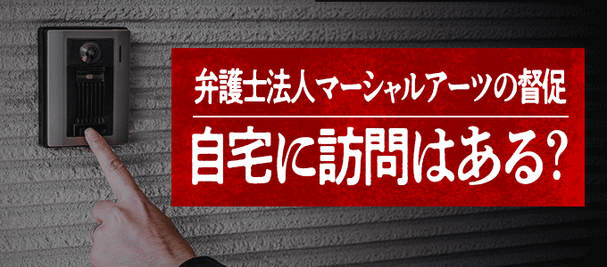弁護士法人マーシャルアーツは自宅まで督促に来る?