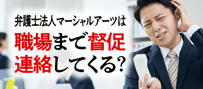 弁護士法人マーシャルアーツは職場まで督促連絡してくる?