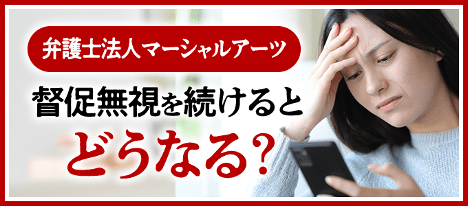 弁護士法人マーシャルアーツからの督促無視を続けたらどうなる?